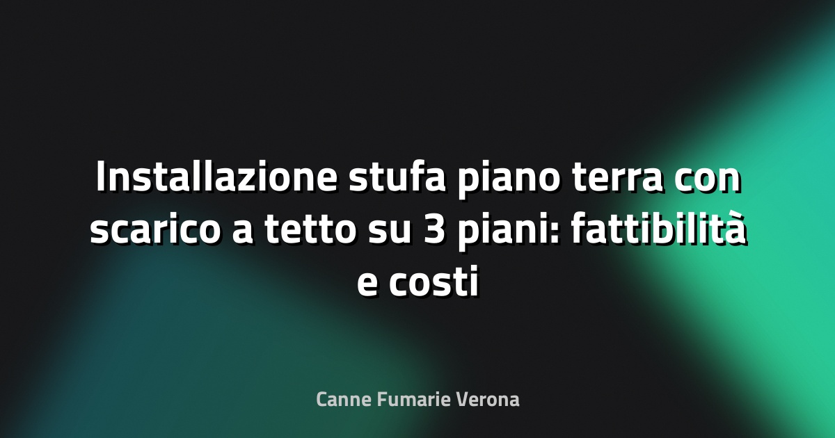 Installazione stufa piano terra con scarico a tetto su 3 piani: fattibilità e costi