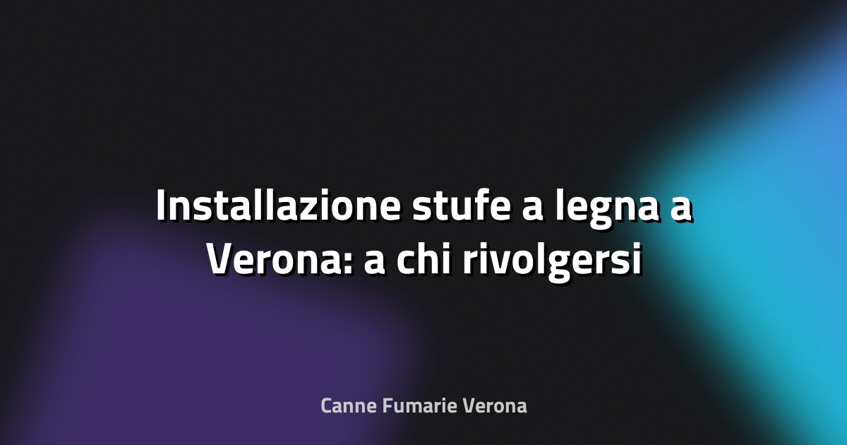 🔥 Installazione stufe a legna a Verona: a chi rivolgersi