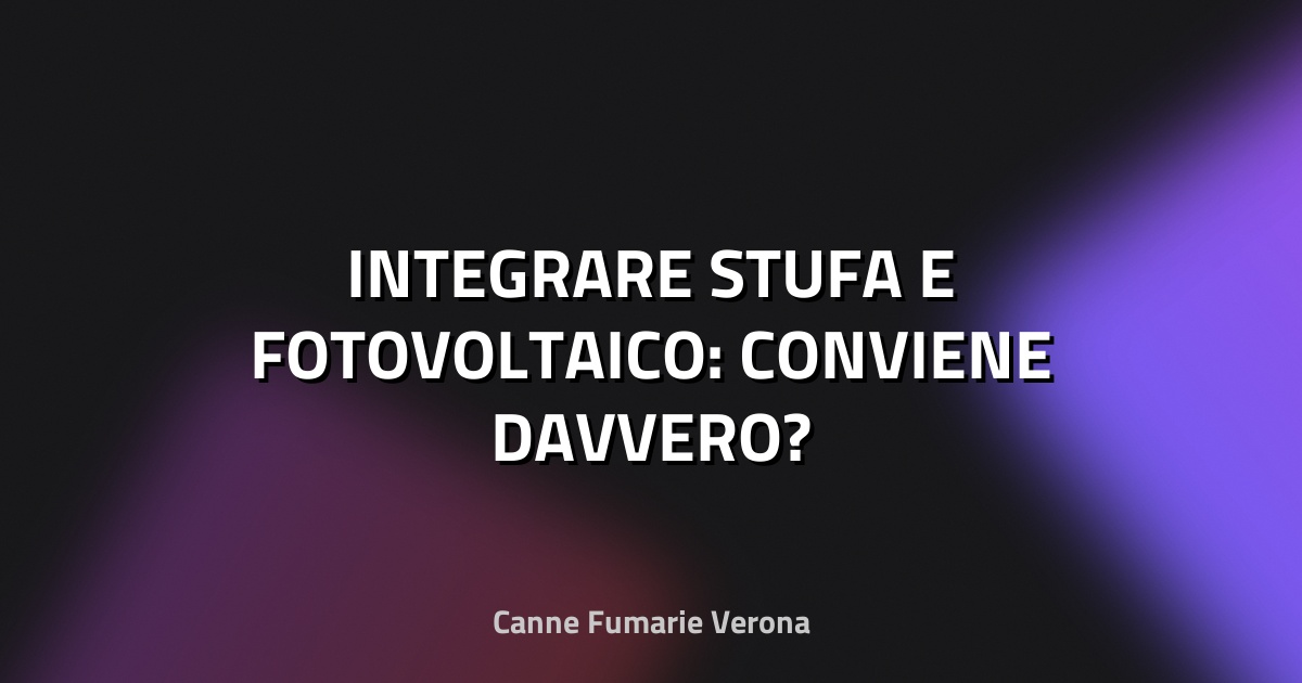 🔥 INTEGRARE STUFA E FOTOVOLTAICO: CONVIENE DAVVERO?