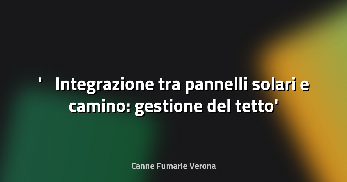 ☀️ Integrazione tra pannelli solari e camino: gestione del tetto
