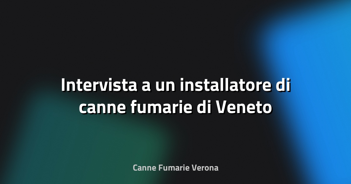 🔥 Intervista a un installatore di canne fumarie di Veneto