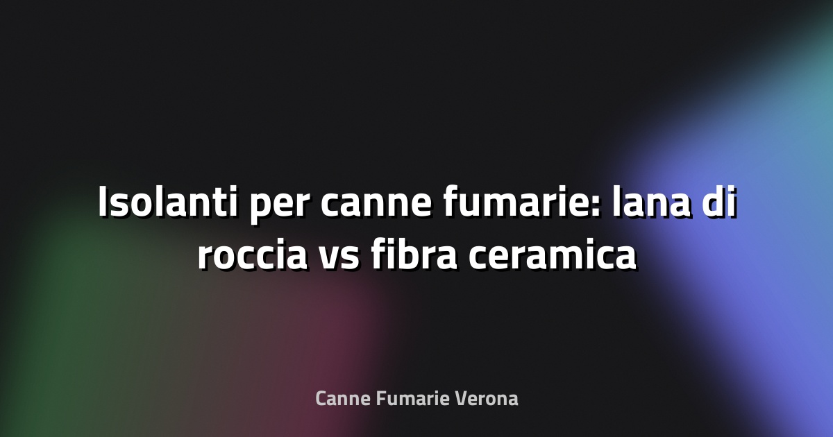 🔥 Isolanti per canne fumarie: lana di roccia vs fibra ceramica