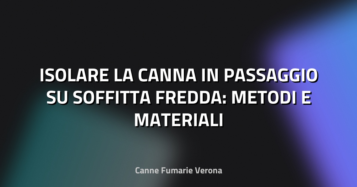 🔥 ISOLARE LA CANNA IN PASSAGGIO SU SOFFITTA FREDDA: METODI E MATERIALI
