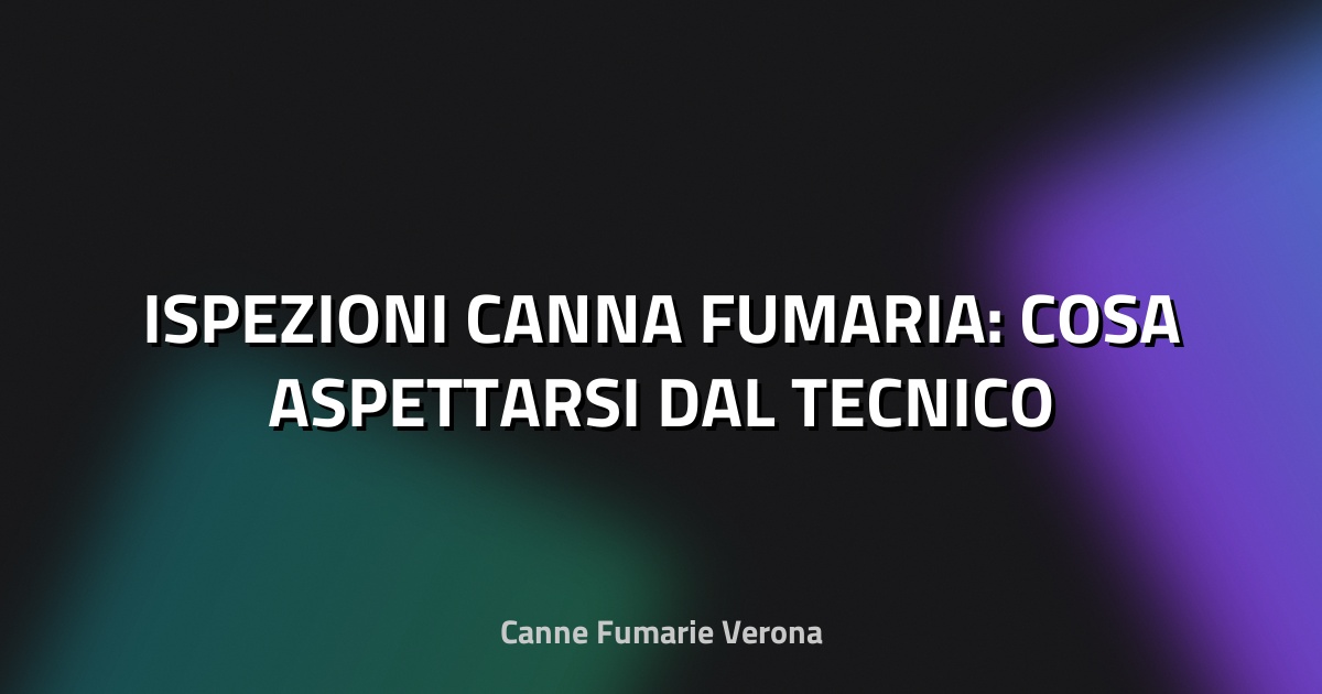 🔥 ISPEZIONI CANNA FUMARIA: COSA ASPETTARSI DAL TECNICO
