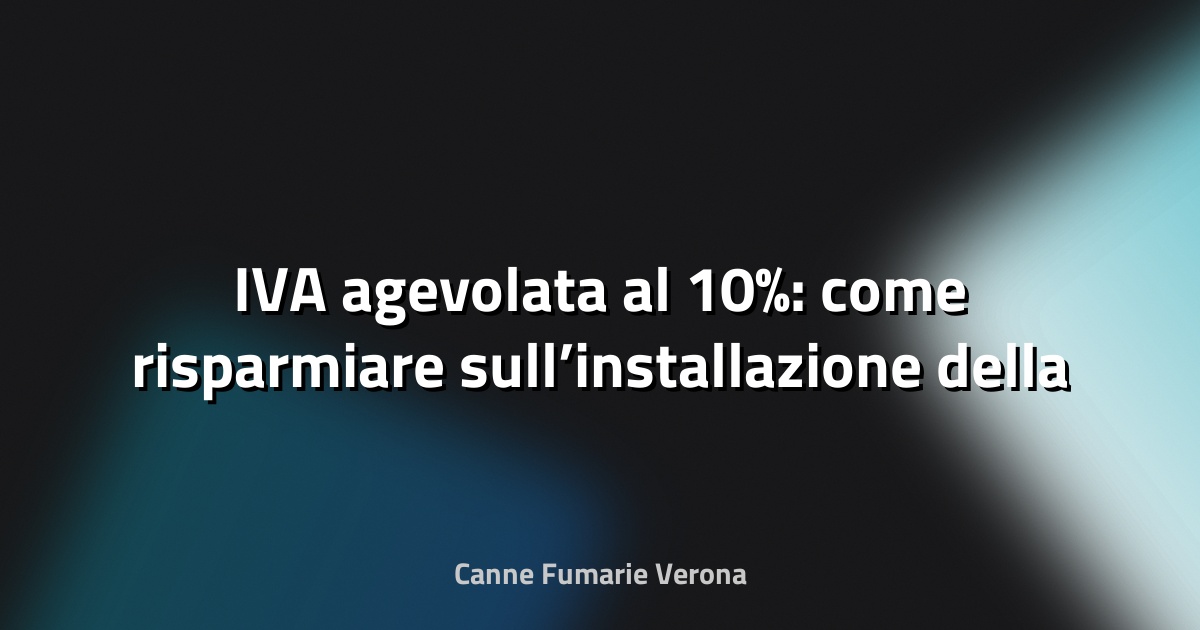 🔥 IVA agevolata al 10%: come risparmiare sull’installazione della canna fumaria