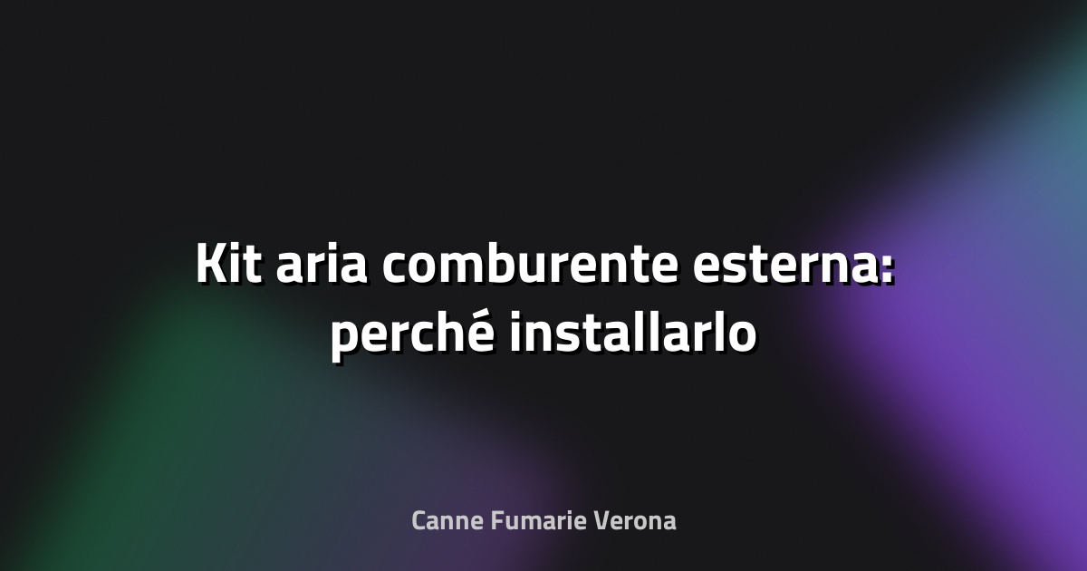 🔥 Kit aria comburente esterna: perché installarlo