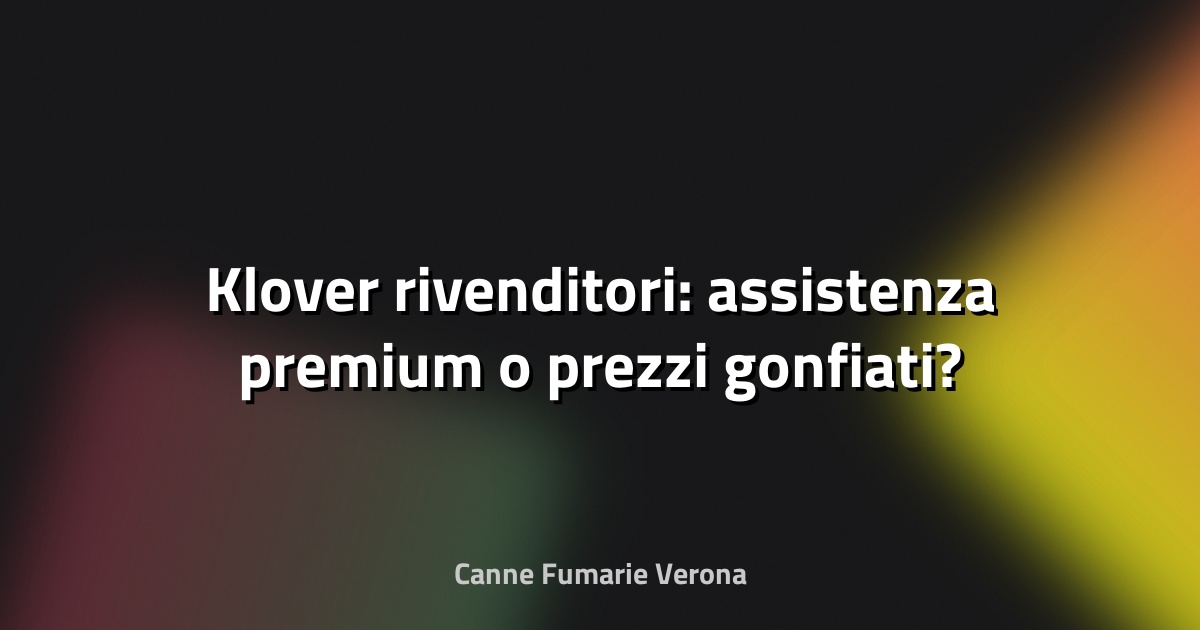 🔥 Klover rivenditori: assistenza premium o prezzi gonfiati?