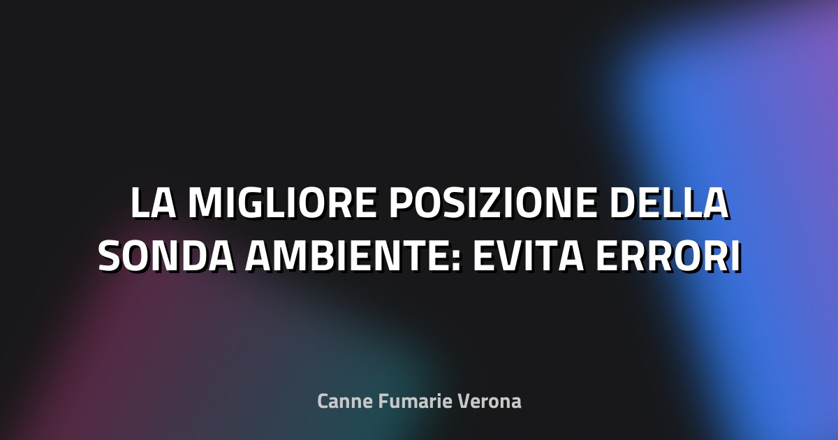 🌡️ LA MIGLIORE POSIZIONE DELLA SONDA AMBIENTE: EVITA ERRORI