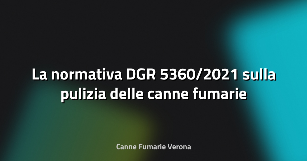 🔥 La normativa DGR 5360/2021 sulla pulizia delle canne fumarie