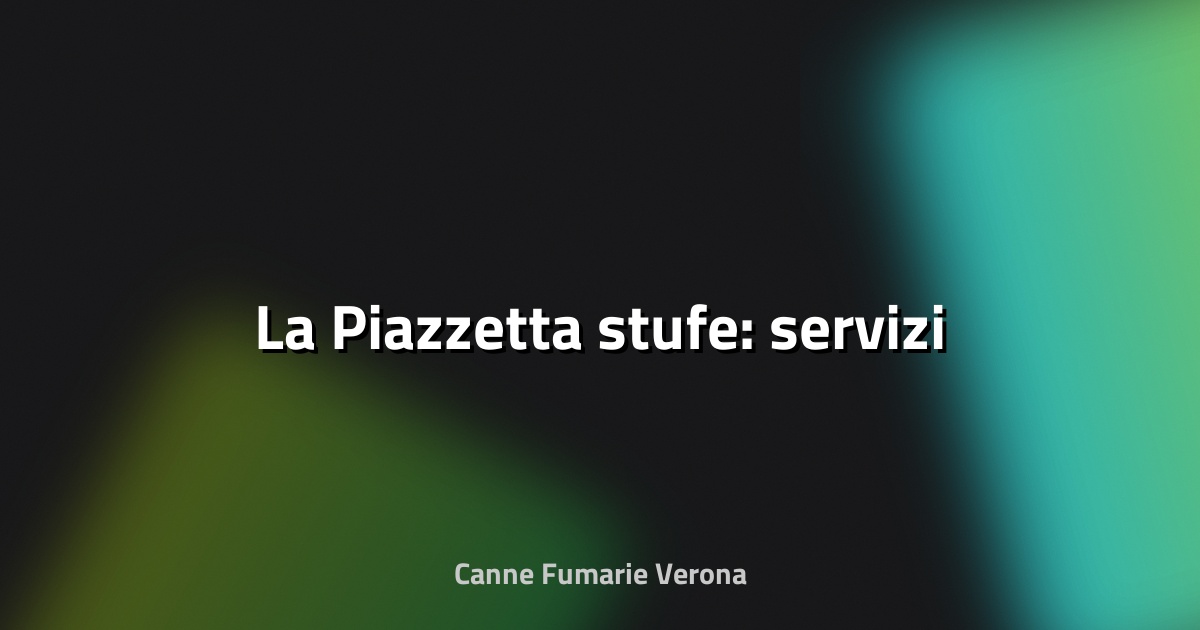 🔥 La Piazzetta stufe: servizi