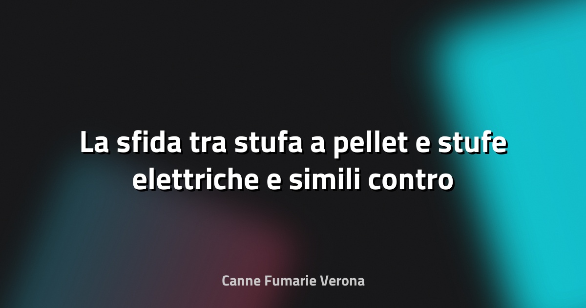 🔥 La sfida tra stufa a pellet e stufe elettriche e simili contro il caro bollette: quale scegliere?