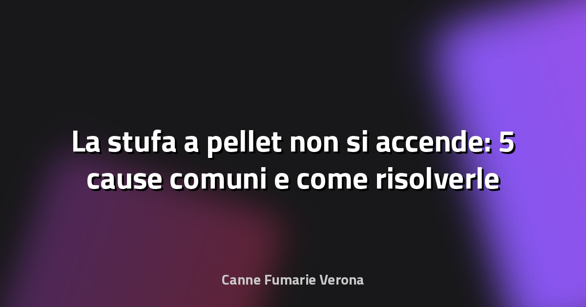 La stufa a pellet non si accende: 5 cause comuni e come risolverle