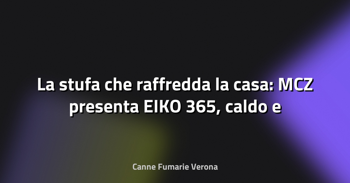 🔥 La stufa che raffredda la casa: MCZ presenta EIKO 365, caldo e freddo in un unico sistema 100% pellet - La Voce dei Brand