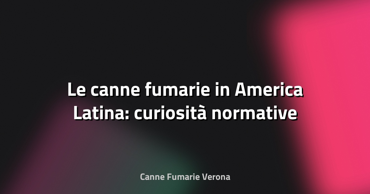 🔥 Le canne fumarie in America Latina: curiosità normative