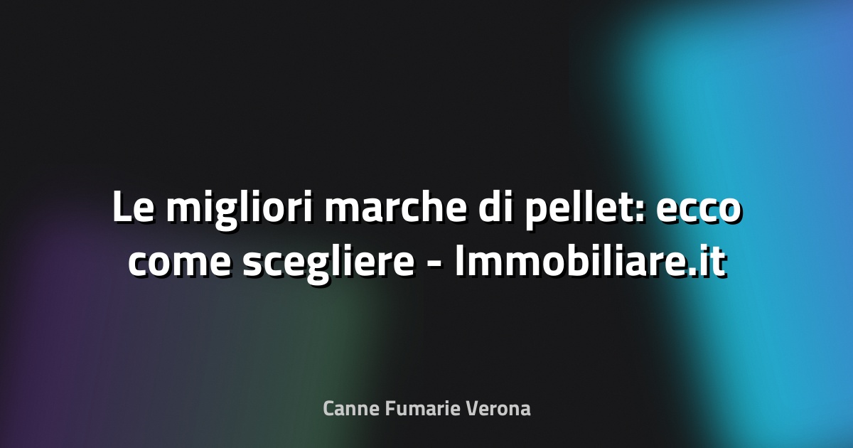 🔥 Le migliori marche di pellet: ecco come scegliere - Immobiliare.it