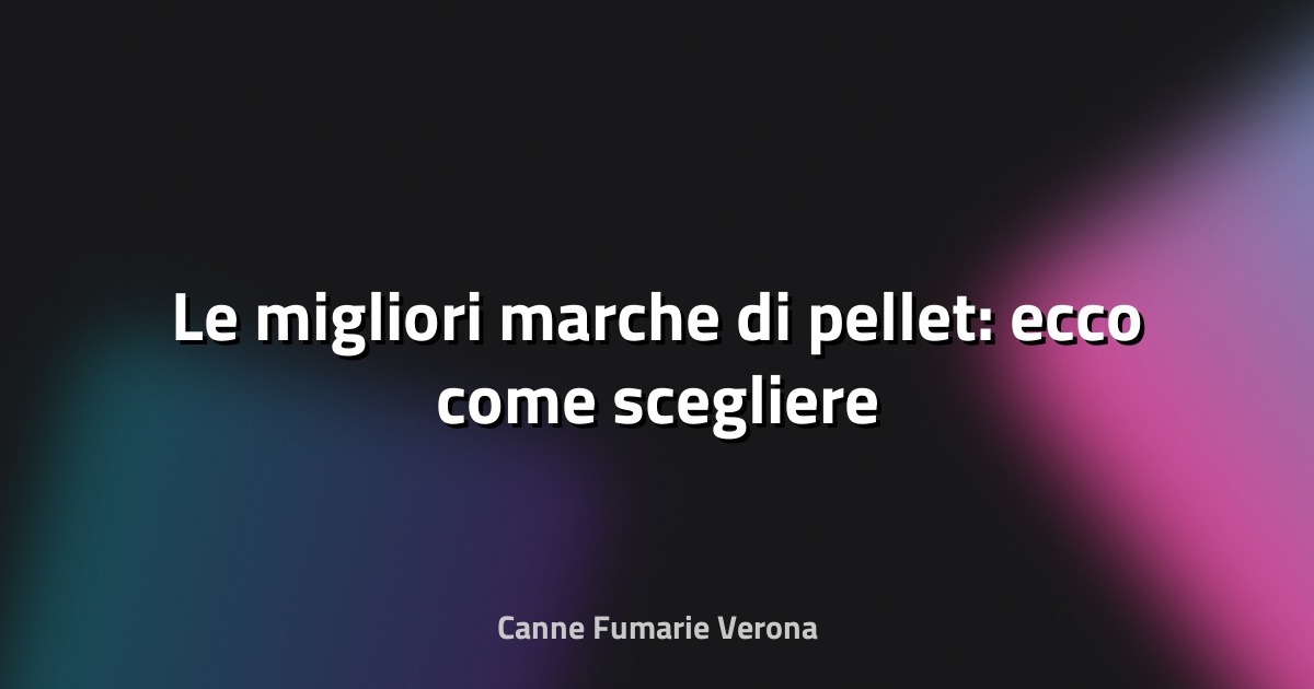 🔥 Le migliori marche di pellet: ecco come scegliere