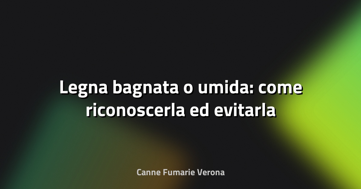 🔥 Legna bagnata o umida: come riconoscerla ed evitarla