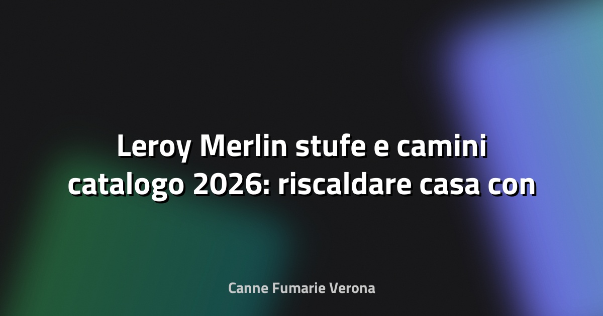 🔥 Leroy Merlin stufe e camini catalogo 2026: riscaldare casa con stile - Pianeta Design