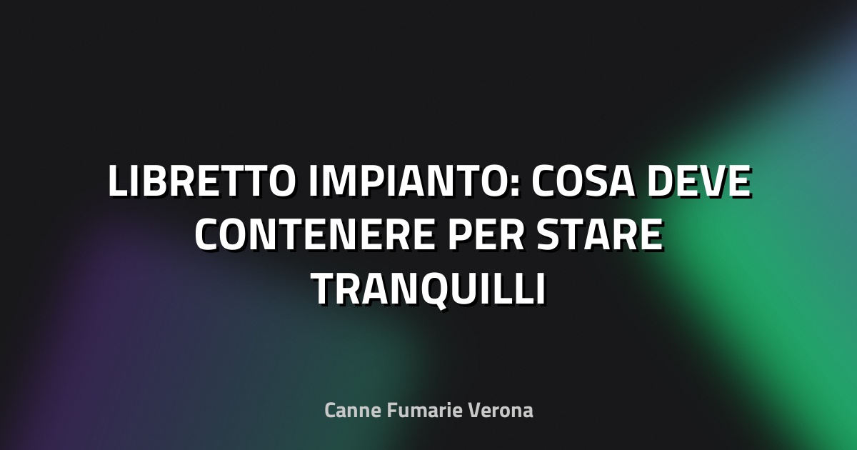 🔥 LIBRETTO IMPIANTO: COSA DEVE CONTENERE PER STARE TRANQUILLI