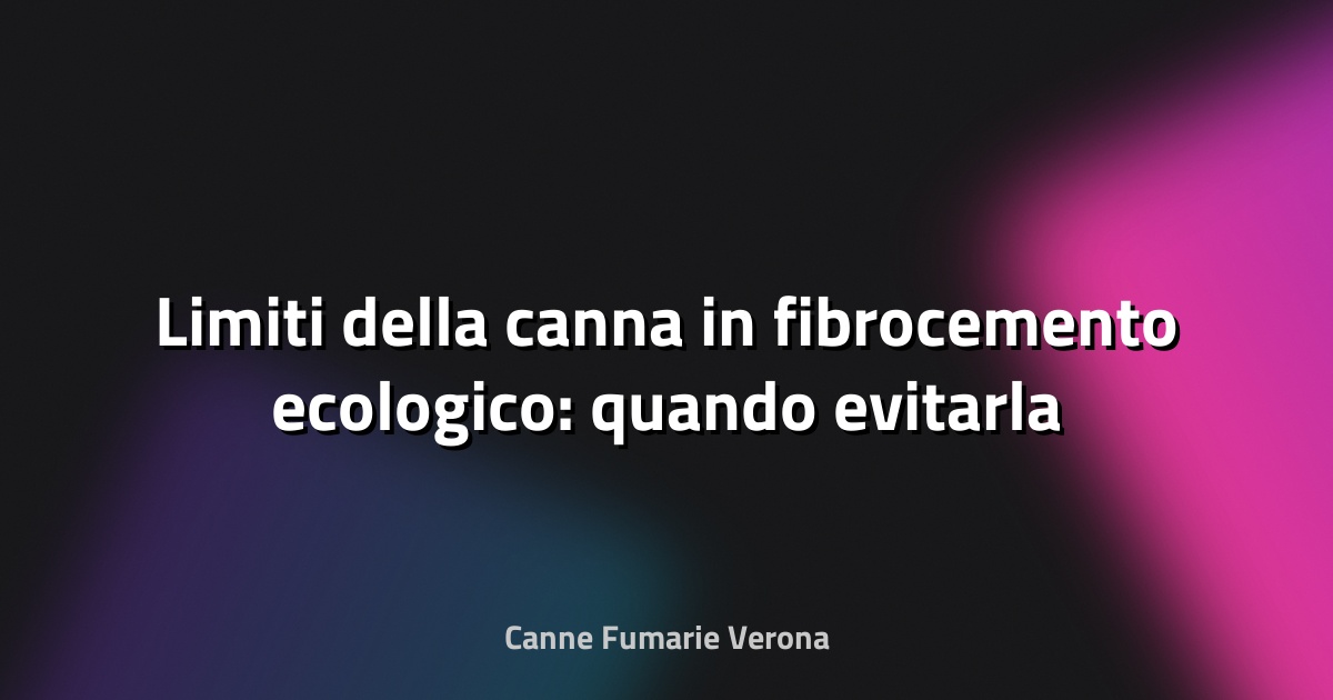 🌿 Limiti della canna in fibrocemento ecologico: quando evitarla