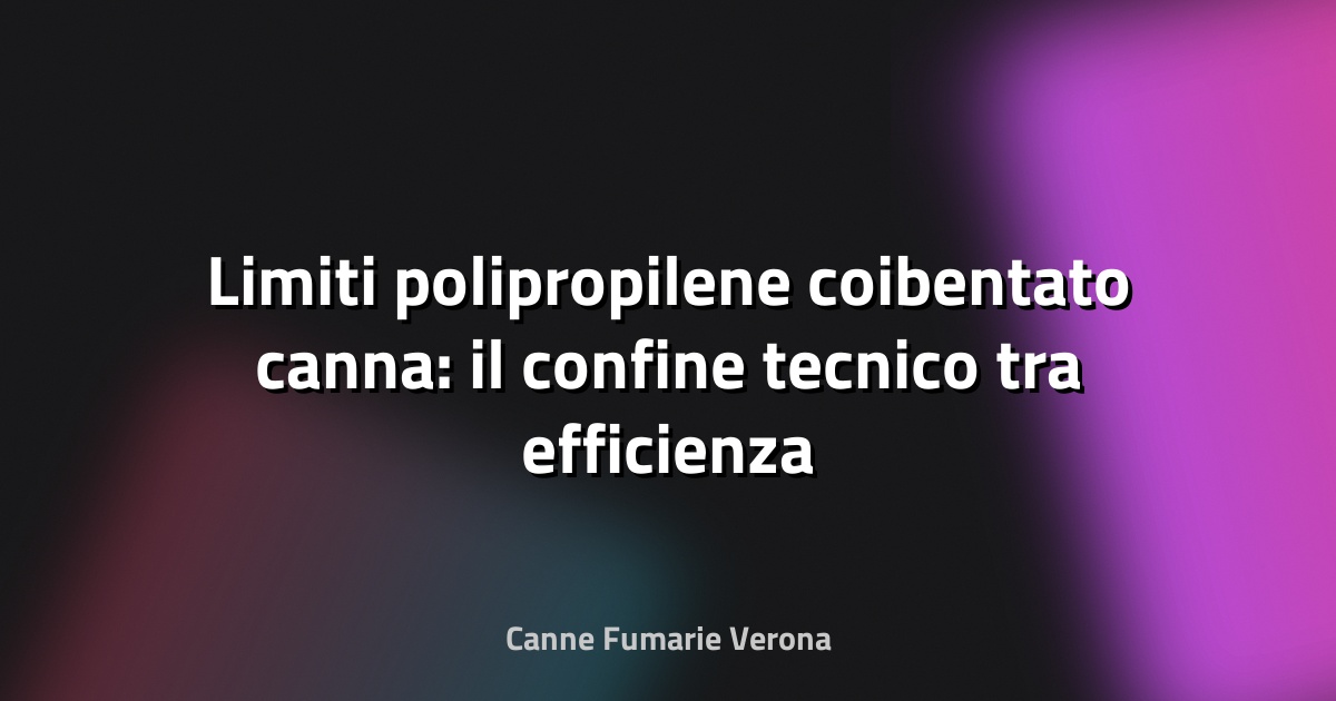 🔥 Limiti polipropilene coibentato canna: il confine tecnico tra efficienza e sicurezza