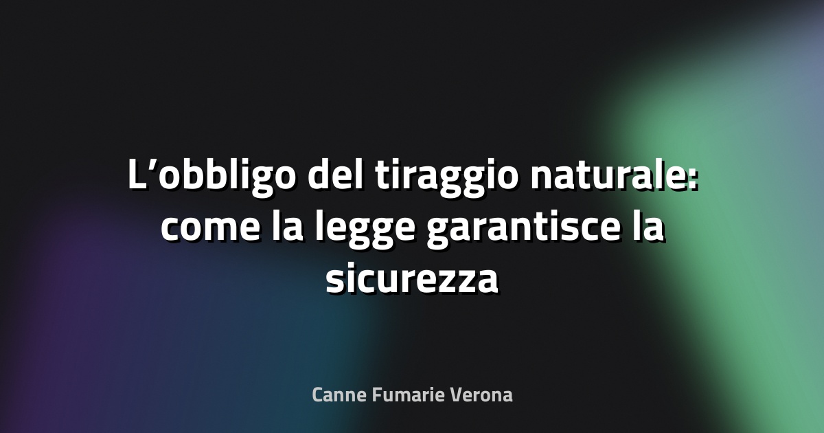 🔥 L’obbligo del tiraggio naturale: come la legge garantisce la sicurezza