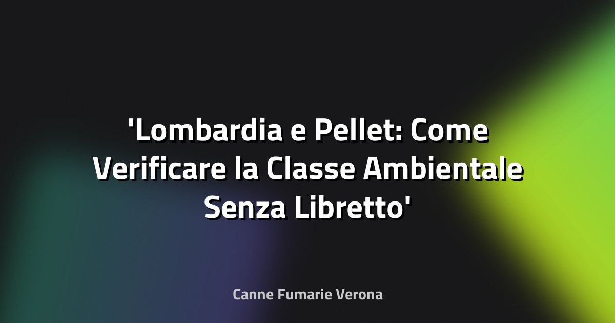 Lombardia e Pellet: Come Verificare la Classe Ambientale Senza Libretto
