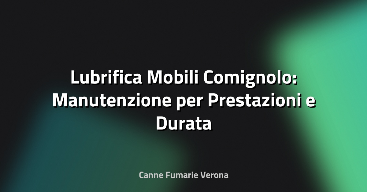 🔥 Lubrifica Mobili Comignolo: Manutenzione per Prestazioni e Durata Ottimali