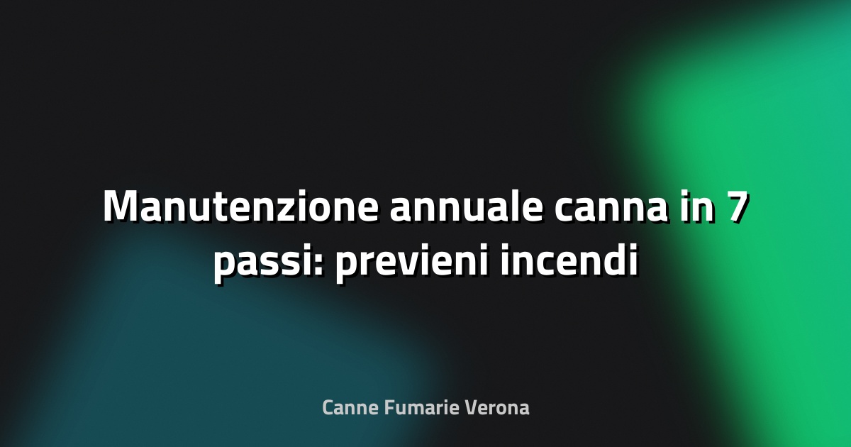 🔥 Manutenzione annuale canna in 7 passi: previeni incendi