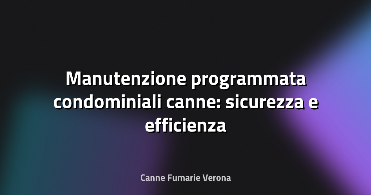 🔥 Manutenzione programmata condominiali canne: sicurezza e efficienza a regola d’arte