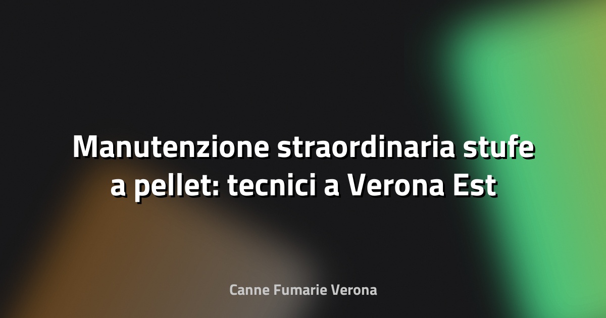 🔧 Manutenzione straordinaria stufe a pellet: tecnici a Verona Est