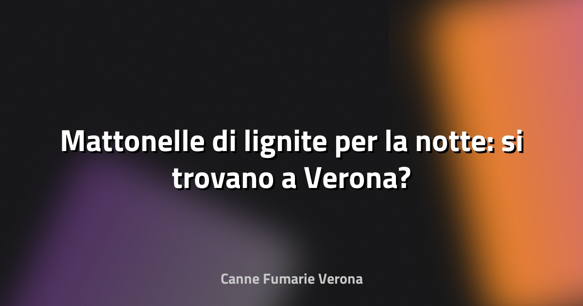 🧱 Mattonelle di lignite per la notte: si trovano a Verona?