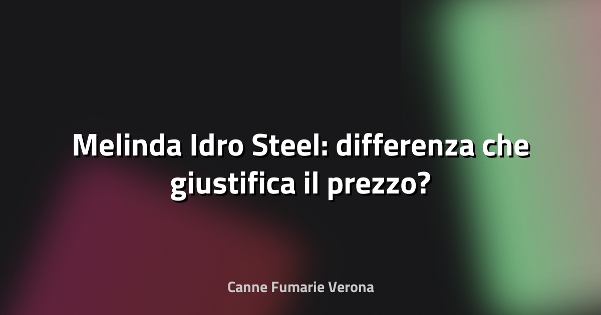 🔥 Melinda Idro Steel: differenza che giustifica il prezzo?