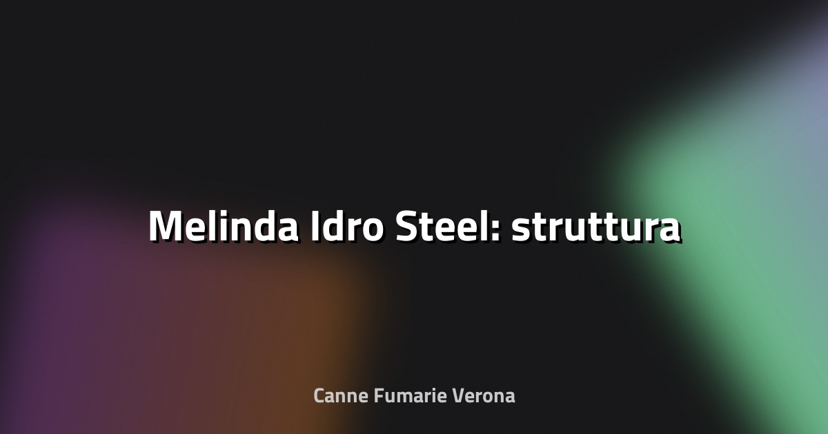 🔥 Melinda Idro Steel: struttura