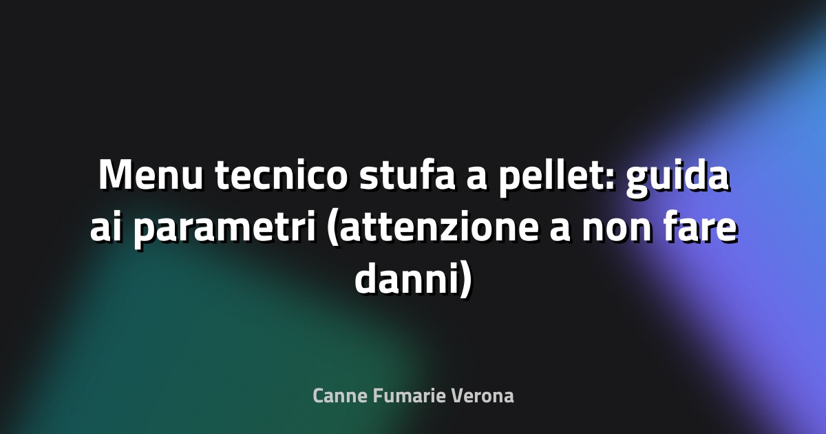 Menu tecnico stufa a pellet: guida ai parametri (attenzione a non fare danni)