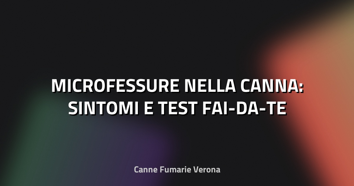 🔥 MICROFESSURE NELLA CANNA: SINTOMI E TEST FAI-DA-TE
