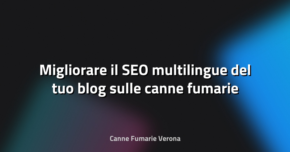 🔥 Migliorare il SEO multilingue del tuo blog sulle canne fumarie