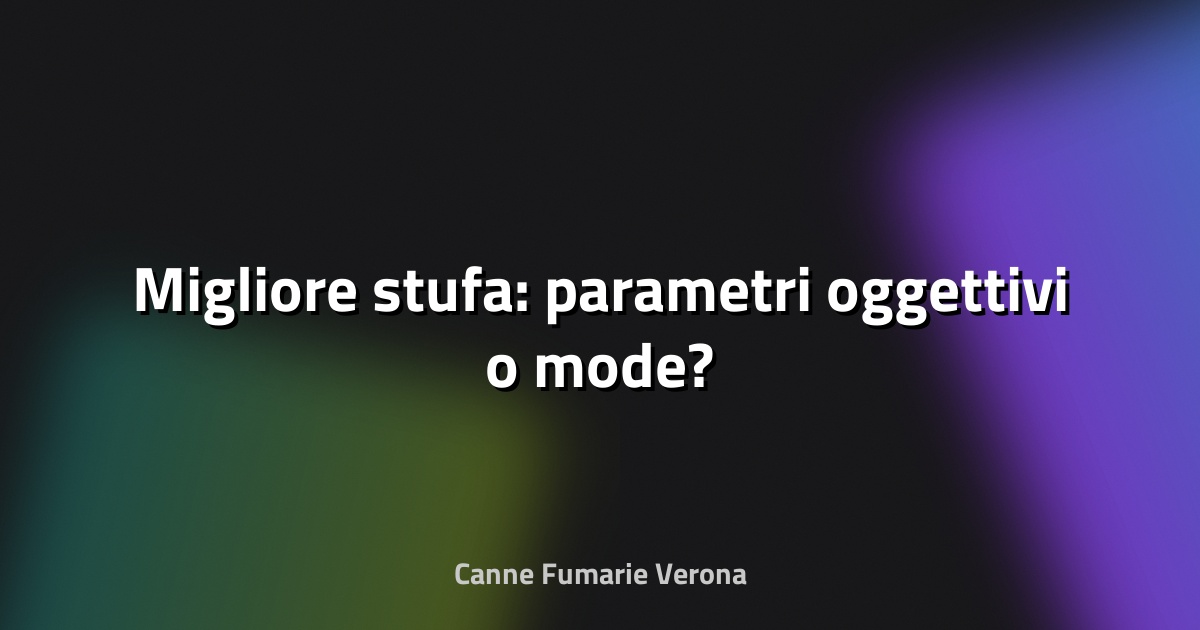 🔥 Migliore stufa: parametri oggettivi o mode?