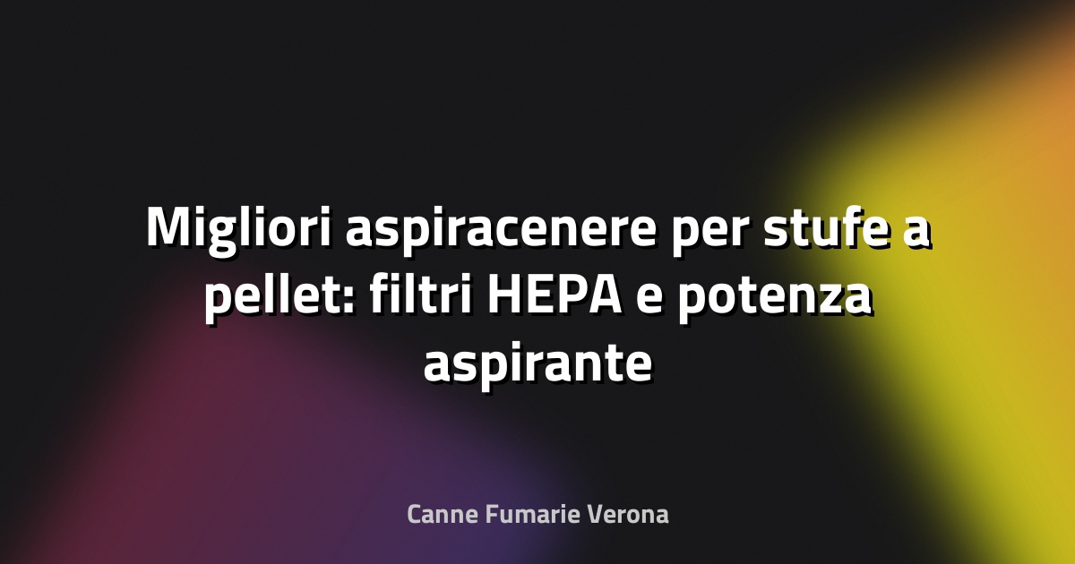 Migliori aspiracenere per stufe a pellet: filtri HEPA e potenza aspirante