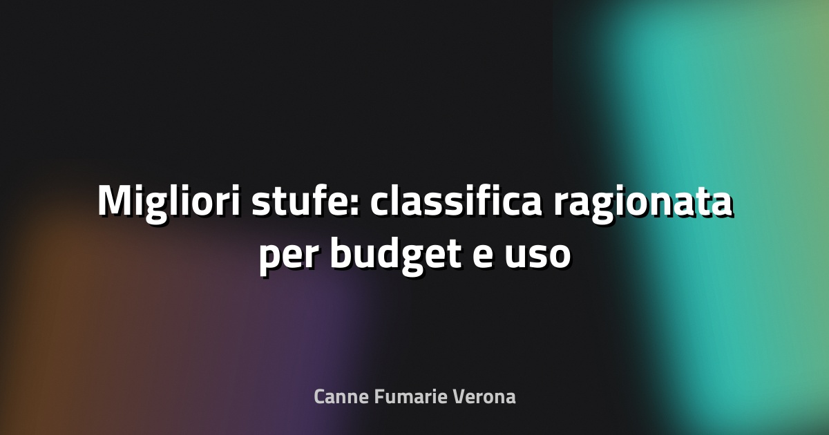 🔥 Migliori stufe: classifica ragionata per budget e uso