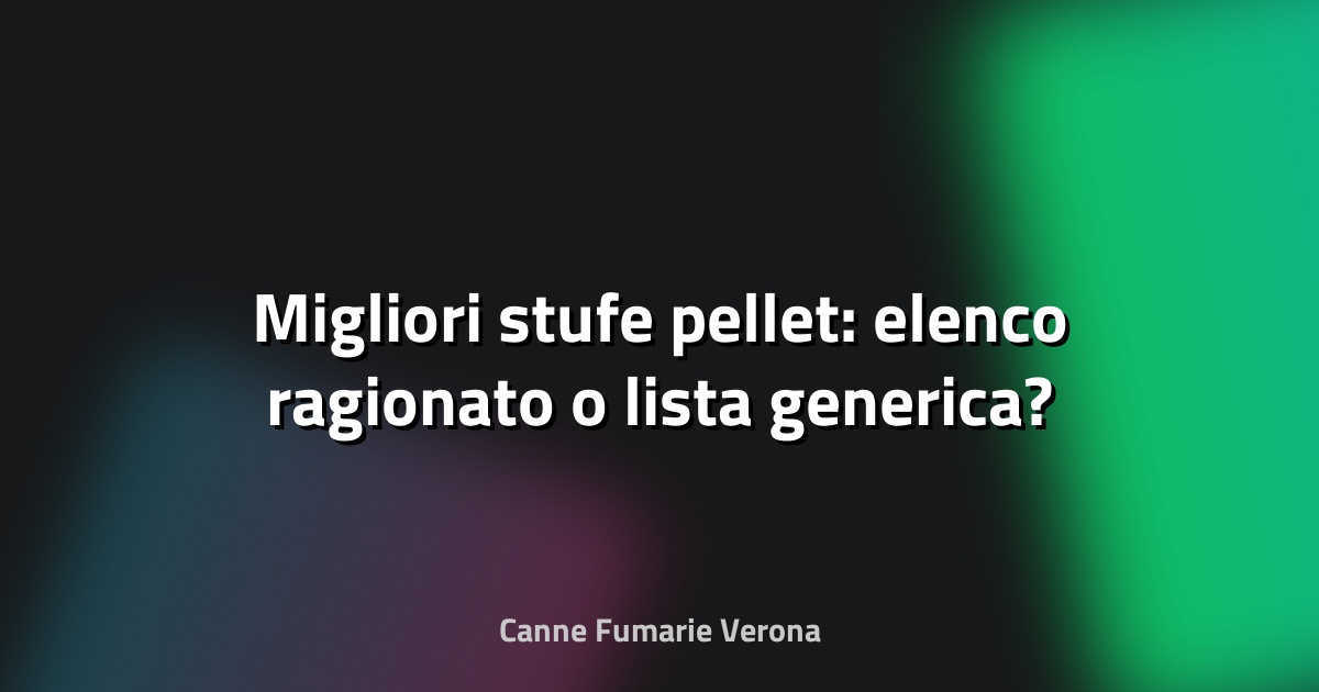 🔥 Migliori stufe pellet: elenco ragionato o lista generica?