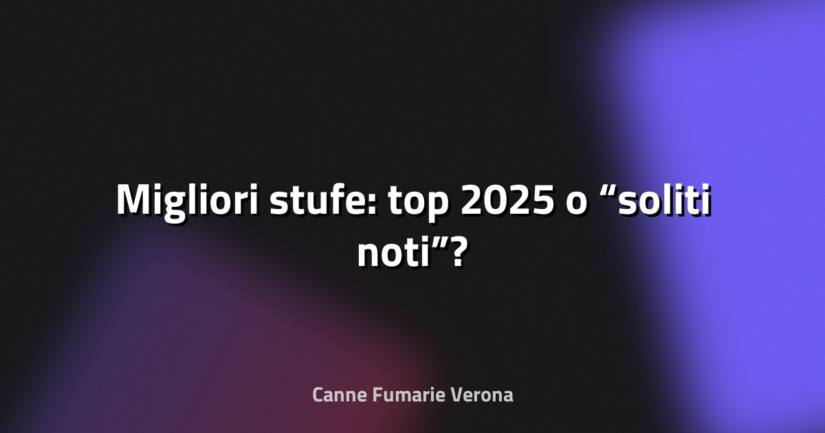 🔥 Migliori stufe: top 2025 o “soliti noti”?