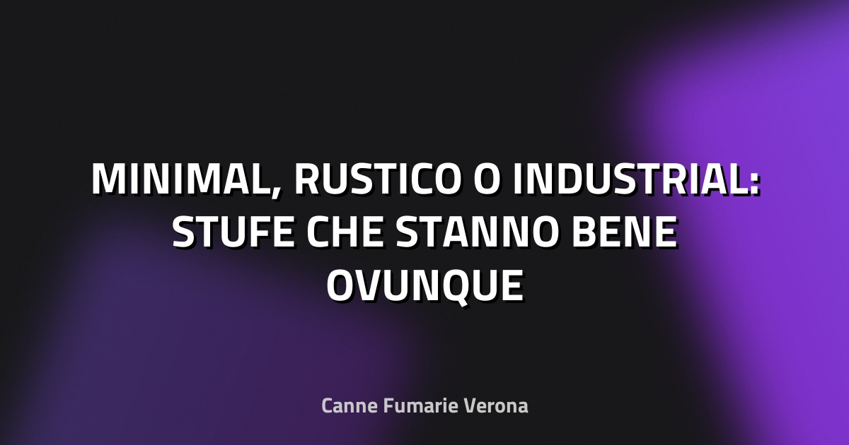 🏠 MINIMAL, RUSTICO O INDUSTRIAL: STUFE CHE STANNO BENE OVUNQUE