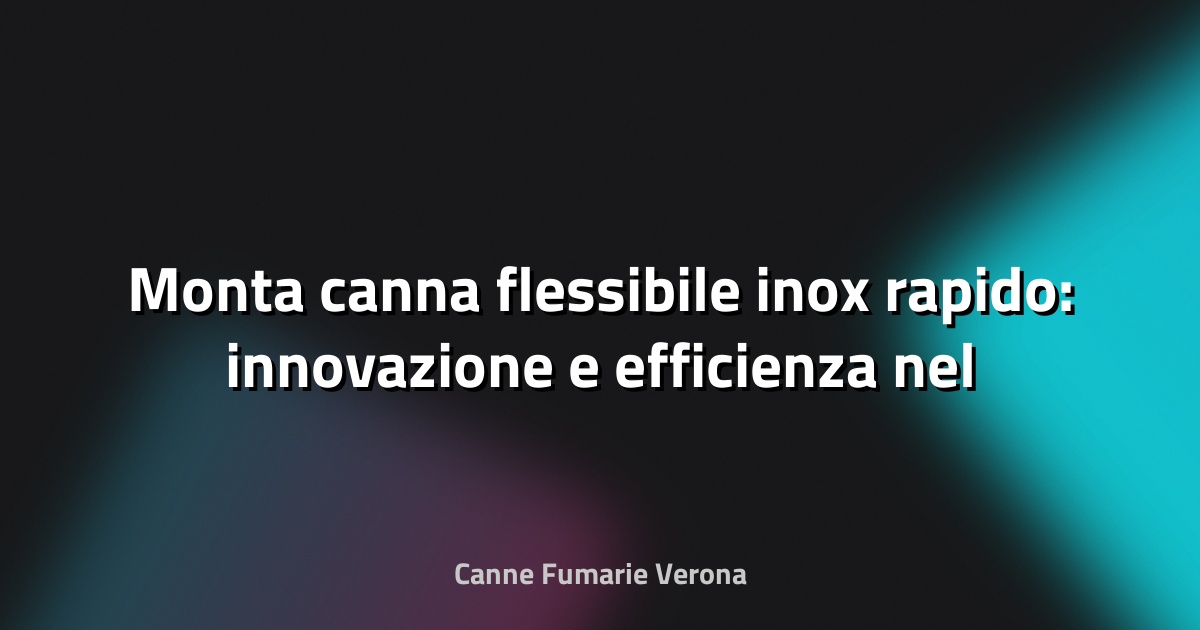 🔥 Monta canna flessibile inox rapido: innovazione e efficienza nel camino