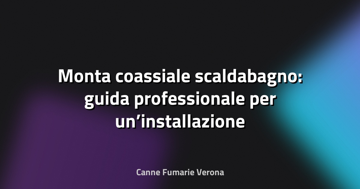 🔥 Monta coassiale scaldabagno: guida professionale per un’installazione sicura e performante