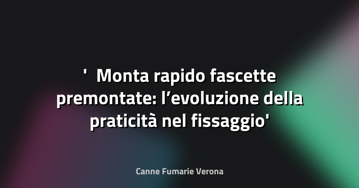 ⚡ Monta rapido fascette premontate: l’evoluzione della praticità nel fissaggio