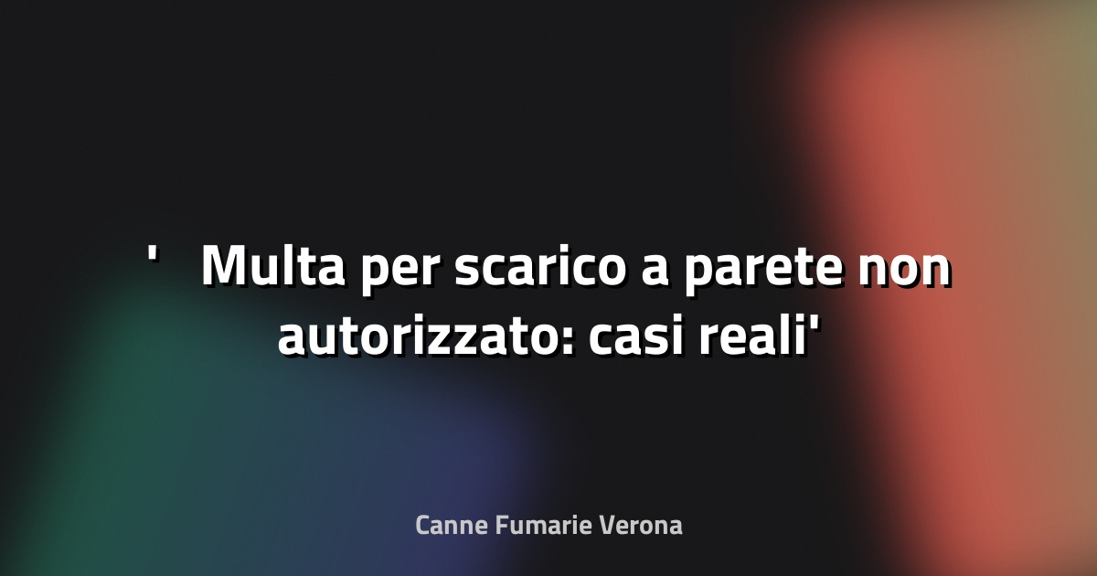 ⚠️ Multa per scarico a parete non autorizzato: casi reali
