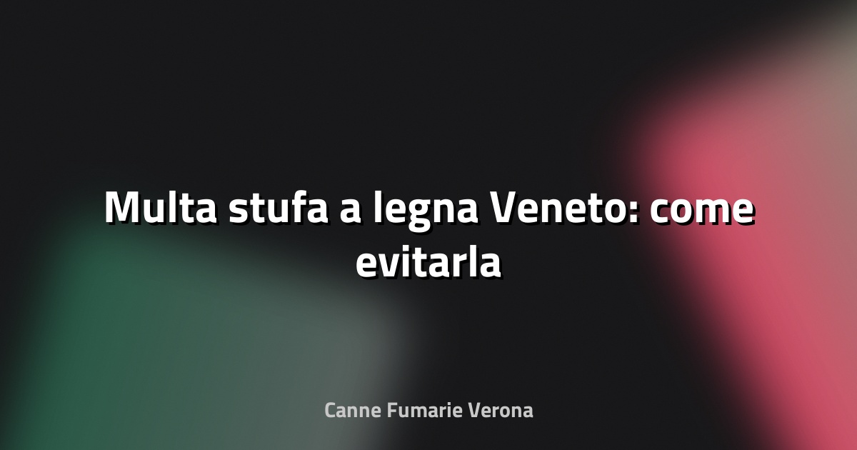 🔥 Multa stufa a legna Veneto: come evitarla