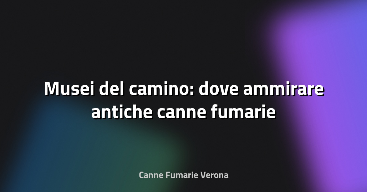 🔥 Musei del camino: dove ammirare antiche canne fumarie