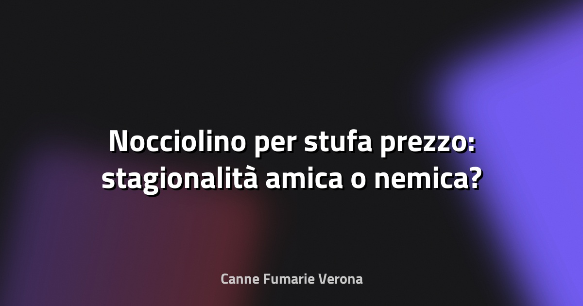 🔥 Nocciolino per stufa prezzo: stagionalità amica o nemica?
